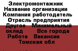 Электромонтажник › Название организации ­ Компания-работодатель › Отрасль предприятия ­ Другое › Минимальный оклад ­ 1 - Все города Работа » Вакансии   . Томская обл.